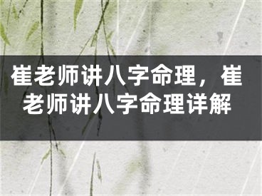 崔老师讲八字命理，崔老师讲八字命理详解
