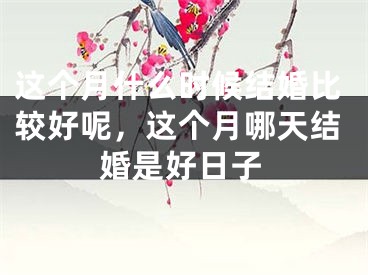 这个月什么时候结婚比较好呢，这个月哪天结婚是好日子