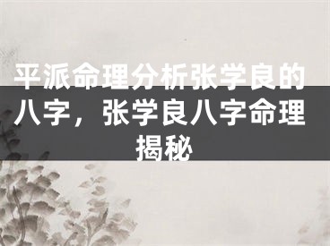 平派命理分析张学良的八字，张学良八字命理揭秘