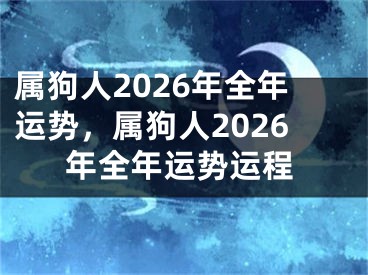 属狗人2026年全年运势，属狗人2026年全年运势运程
