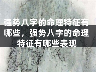 强势八字的命理特征有哪些，强势八字的命理特征有哪些表现