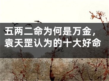 五两二命为何是万金，袁天罡认为的十大好命