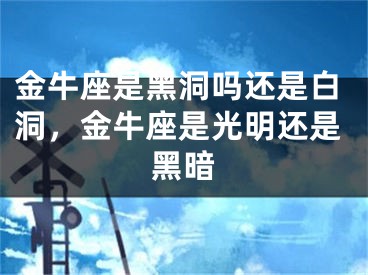 金牛座是黑洞吗还是白洞，金牛座是光明还是黑暗