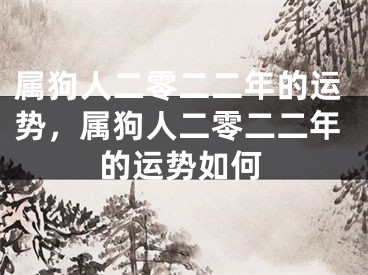 属狗人二零二二年的运势，属狗人二零二二年的运势如何