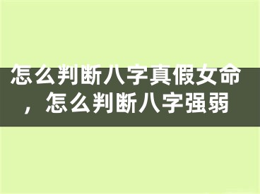 怎么判断八字真假女命，怎么判断八字强弱