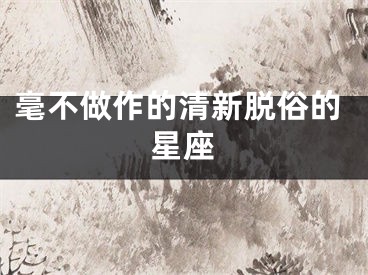 毫不做作的清新脱俗的星座