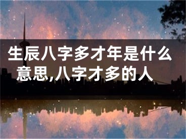 生辰八字多才年是什么意思,八字才多的人