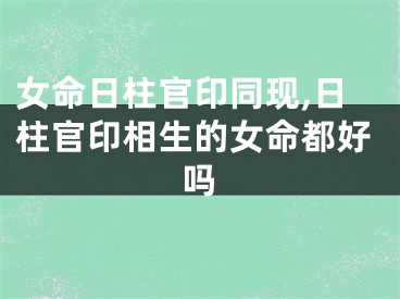 女命日柱官印同现,日柱官印相生的女命都好吗
