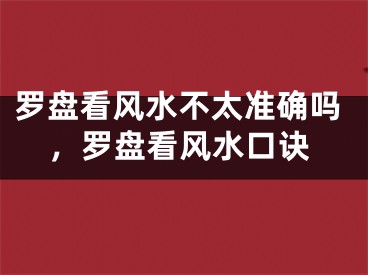 罗盘看风水不太准确吗，罗盘看风水口诀