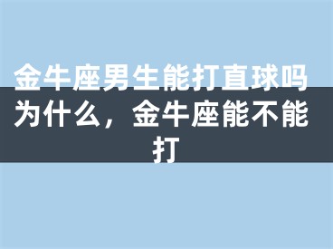 金牛座男生能打直球吗为什么，金牛座能不能打