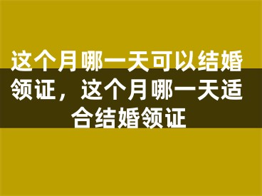 这个月哪一天可以结婚领证，这个月哪一天适合结婚领证