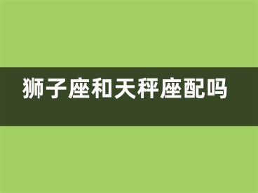 狮子座和天秤座配吗