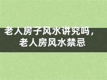 老人房子风水讲究吗，老人房风水禁忌