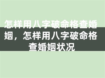 怎样用八字破命格查婚姻，怎样用八字破命格查婚姻状况