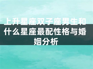上升星座双子座男生和什么星座最配性格与婚姻分析