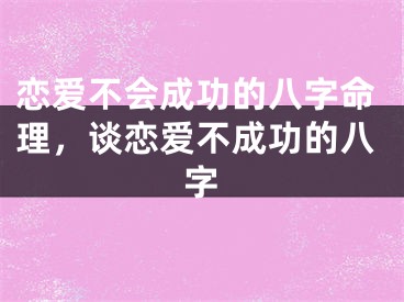 恋爱不会成功的八字命理，谈恋爱不成功的八字