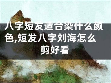 八字短发适合染什么颜色,短发八字刘海怎么剪好看