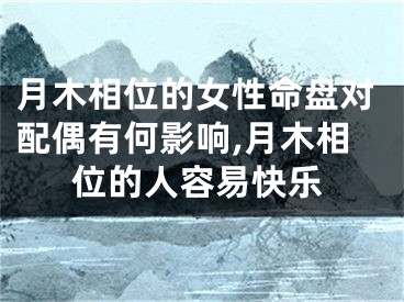 月木相位的女性命盘对配偶有何影响,月木相位的人容易快乐