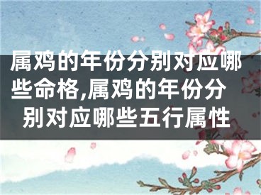 属鸡的年份分别对应哪些命格,属鸡的年份分别对应哪些五行属性