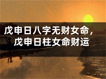 戊申日八字无财女命，戊申日柱女命财运