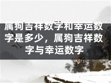 属狗吉祥数字和幸运数字是多少，属狗吉祥数字与幸运数字