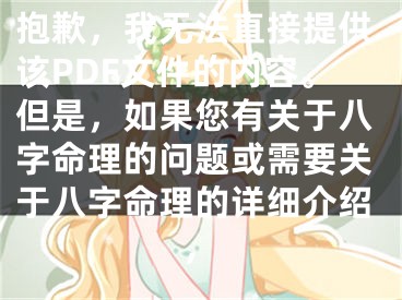 抱歉，我无法直接提供该PDF文件的内容。但是，如果您有关于八字命理的问题或需要关于八字命理的详细介绍，