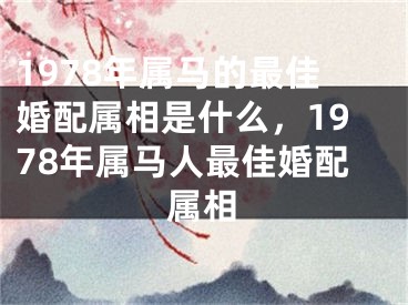 1978年属马的最佳婚配属相是什么，1978年属马人最佳婚配属相