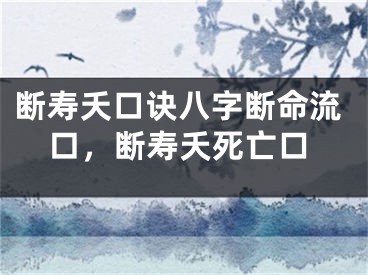 断寿夭口诀八字断命流口，断寿夭死亡口