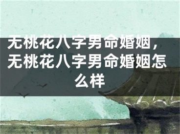 无桃花八字男命婚姻，无桃花八字男命婚姻怎么样