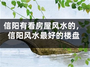 信阳有看房屋风水的，信阳风水最好的楼盘