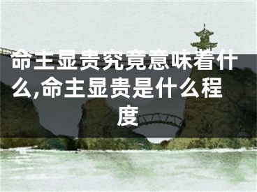 命主显贵究竟意味着什么,命主显贵是什么程度