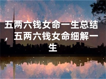 五两六钱女命一生总结，五两六钱女命细解一生