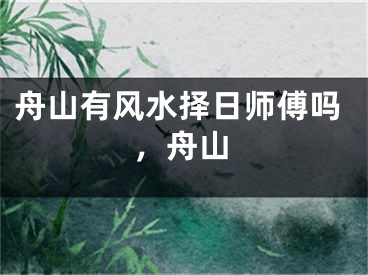 舟山有风水择日师傅吗，舟山
