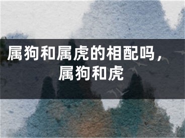 属狗和属虎的相配吗，属狗和虎