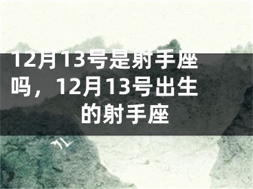 12月13号是射手座吗，12月13号出生的射手座