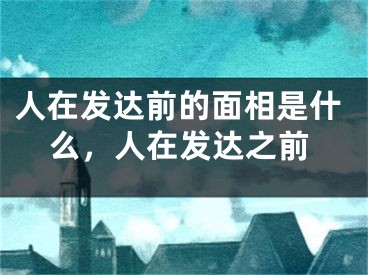 人在发达前的面相是什么，人在发达之前