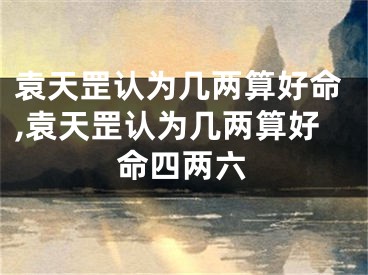 袁天罡认为几两算好命,袁天罡认为几两算好命四两六