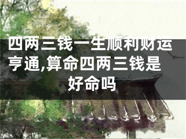 四两三钱一生顺利财运亨通,算命四两三钱是好命吗