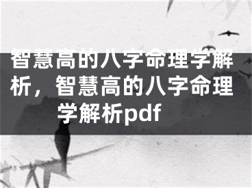 智慧高的八字命理学解析，智慧高的八字命理学解析pdf