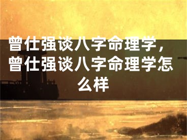 曾仕强谈八字命理学，曾仕强谈八字命理学怎么样