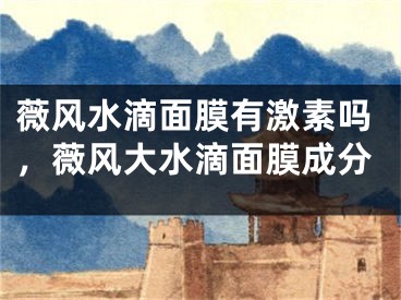 薇风水滴面膜有激素吗，薇风大水滴面膜成分