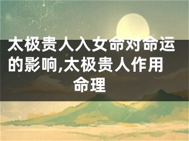 太极贵人入女命对命运的影响,太极贵人作用 命理