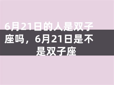 6月21日的人是双子座吗，6月21日是不是双子座