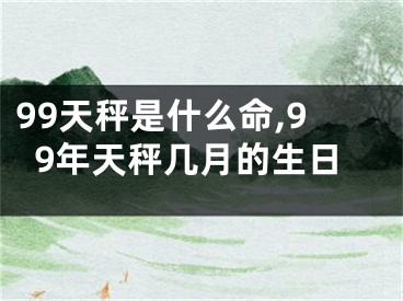 99天秤是什么命,99年天秤几月的生日