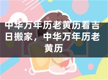 中华万年历老黄历看吉日搬家，中华万年历老黄历