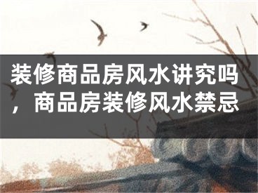 装修商品房风水讲究吗，商品房装修风水禁忌