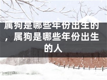 属狗是哪些年份出生的，属狗是哪些年份出生的人