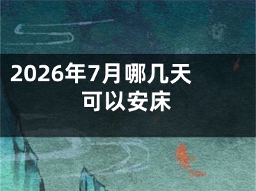 2026年7月哪几天可以安床