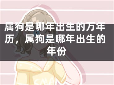 属狗是哪年出生的万年历，属狗是哪年出生的年份