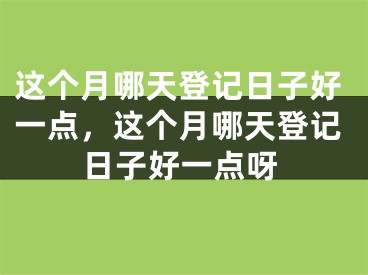 这个月哪天登记日子好一点，这个月哪天登记日子好一点呀